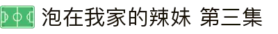 泡在我家的辣妹 第三集 - 泡在我家的辣妹第一季全集播放星辰影院